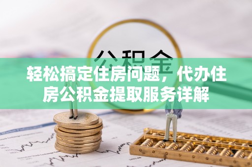 陵川轻松搞定住房问题，代办住房公积金提取服务详解