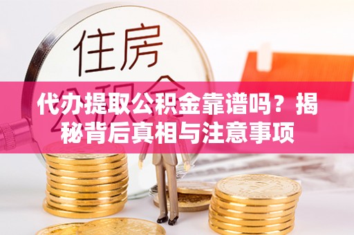 陵川代办提取公积金靠谱吗？揭秘背后真相与注意事项