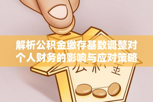 陵川解析公积金缴存基数调整对个人财务的影响与应对策略