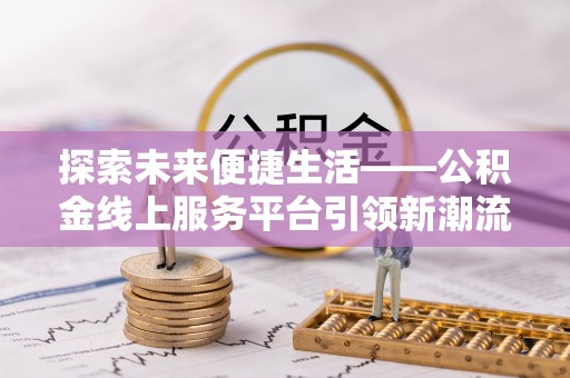 陵川探索未来便捷生活——公积金线上服务平台引领新潮流