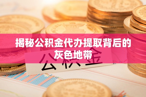 陵川揭秘公积金代办提取背后的灰色地带