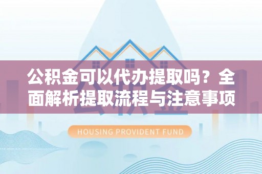 陵川公积金可以代办提取吗？全面解析提取流程与注意事项