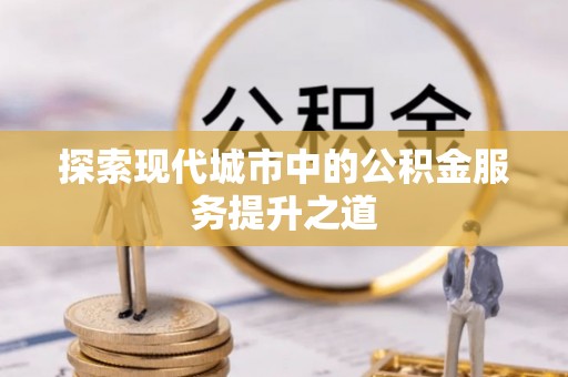 陵川探索现代城市中的公积金服务提升之道